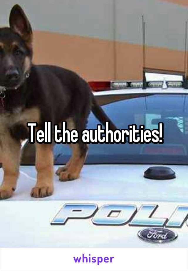 Tell the authorities!