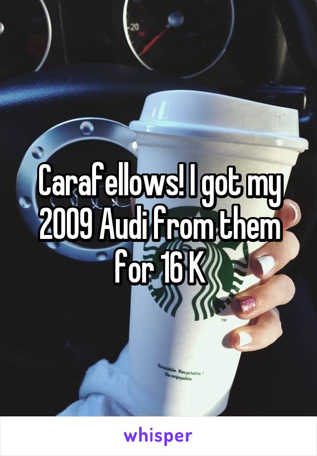Carafellows! I got my 2009 Audi from them for 16 K