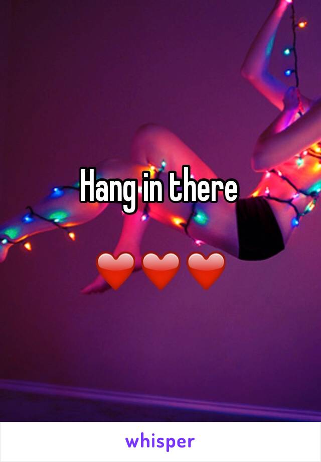 Hang in there

❤️❤️❤️