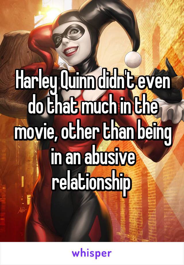 Harley Quinn didn't even do that much in the movie, other than being in an abusive relationship 