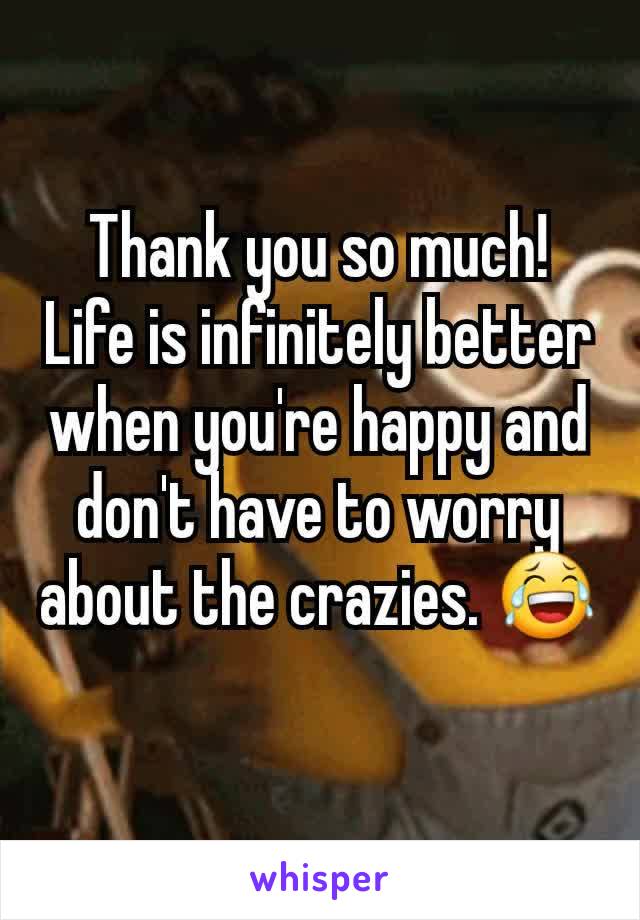 Thank you so much! Life is infinitely better when you're happy and don't have to worry about the crazies. 😂