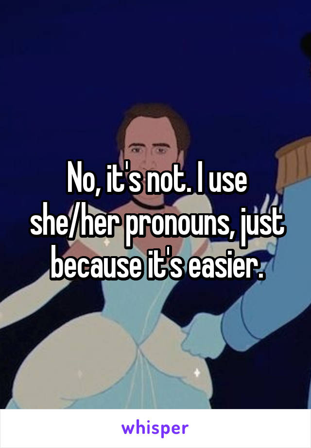 No, it's not. I use she/her pronouns, just because it's easier.
