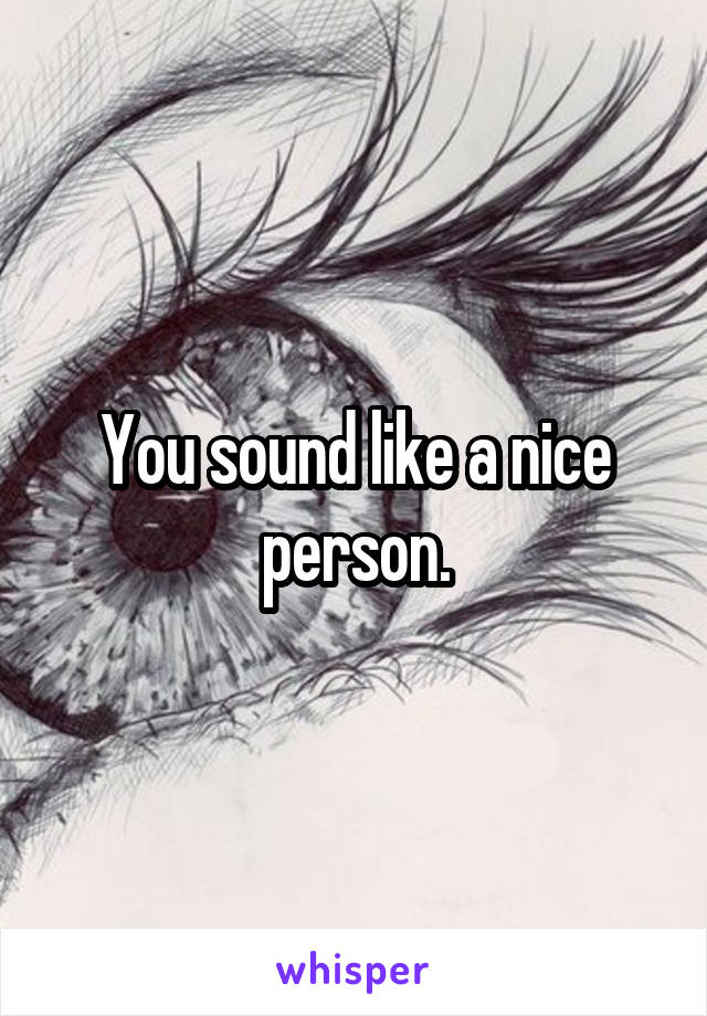 You sound like a nice person.