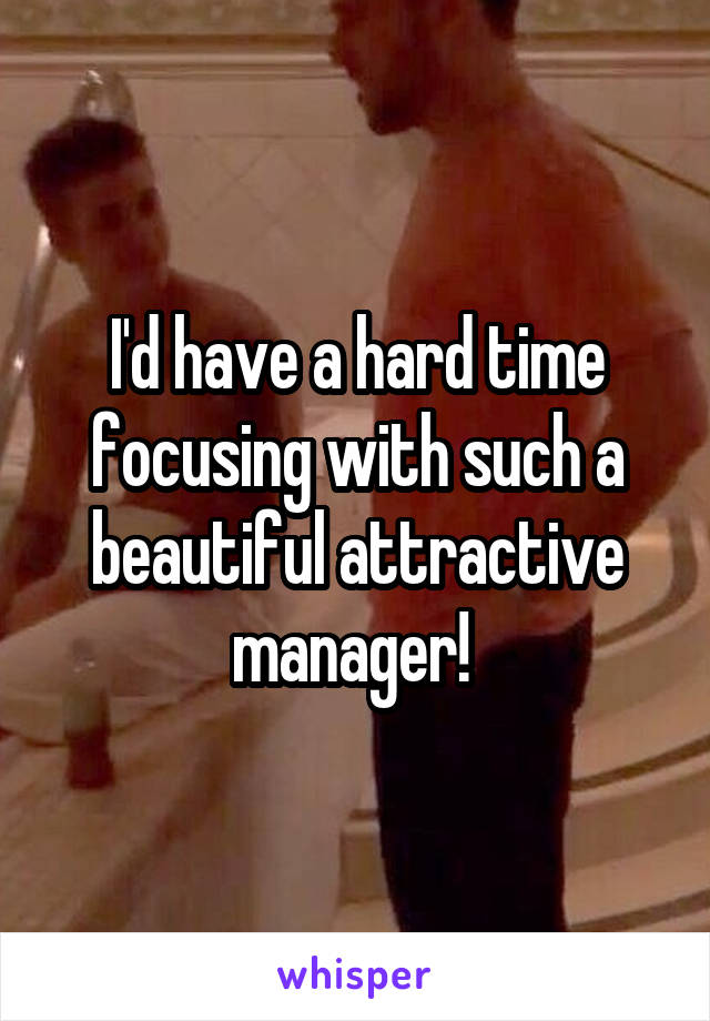 I'd have a hard time focusing with such a beautiful attractive manager! 