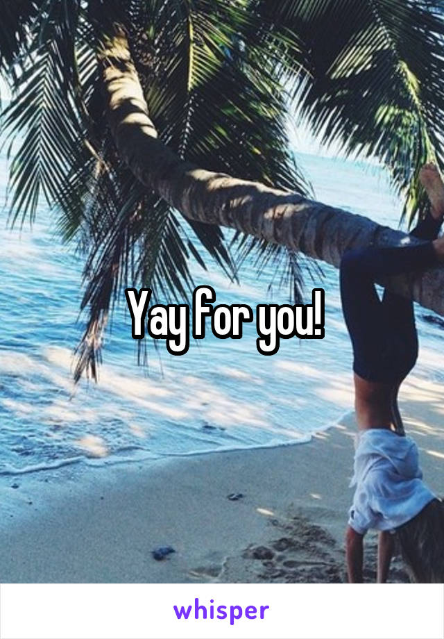 Yay for you!