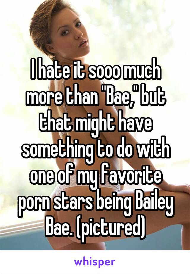 
I hate it sooo much more than "Bae," but that might have something to do with one of my favorite porn stars being Bailey Bae. (pictured)