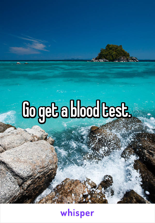 Go get a blood test. 