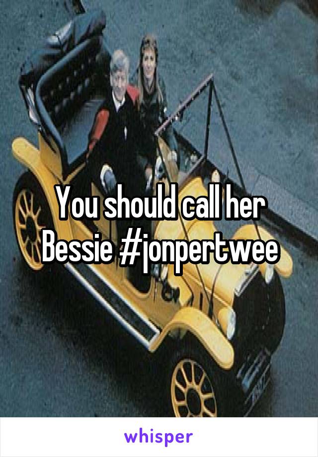 You should call her Bessie #jonpertwee