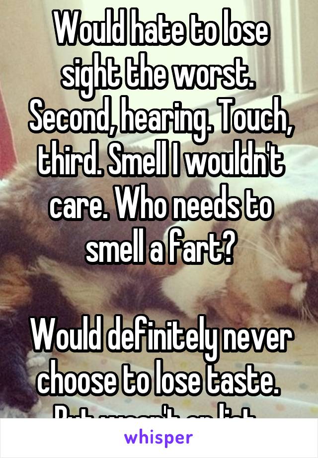 Would hate to lose sight the worst.  Second, hearing. Touch, third. Smell I wouldn't care. Who needs to smell a fart?

Would definitely never choose to lose taste.  But wasn't on list. 