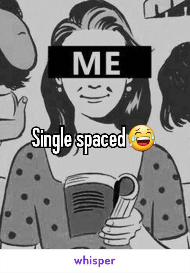 Single spaced😂