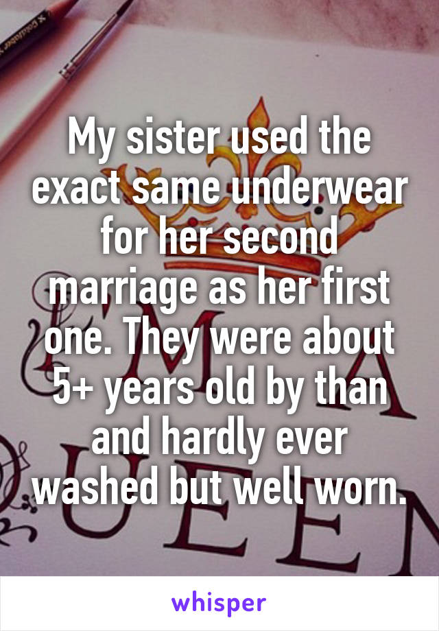 My sister used the exact same underwear for her second marriage as her first one. They were about 5+ years old by than and hardly ever washed but well worn.