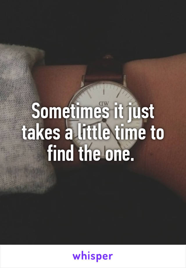 Sometimes it just takes a little time to find the one. 