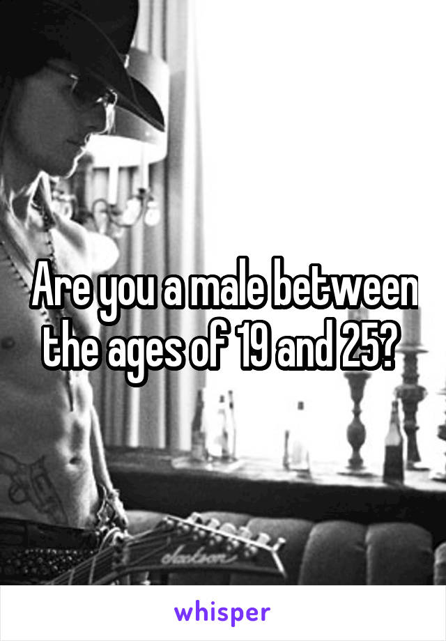 Are you a male between the ages of 19 and 25? 