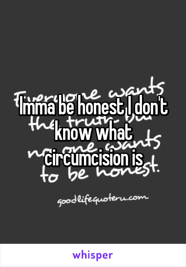 Imma be honest I don't know what circumcision is