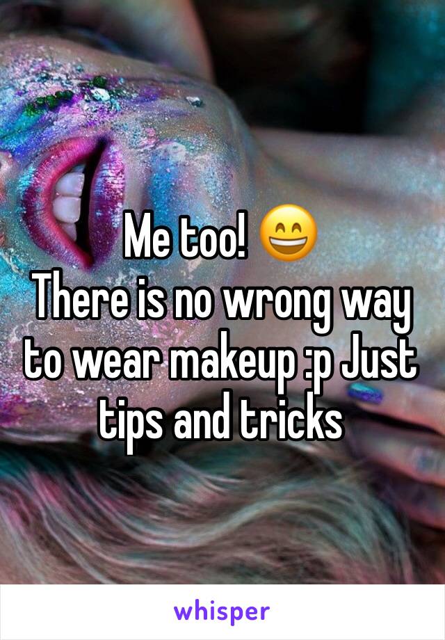 Me too! 😄
There is no wrong way to wear makeup :p Just tips and tricks