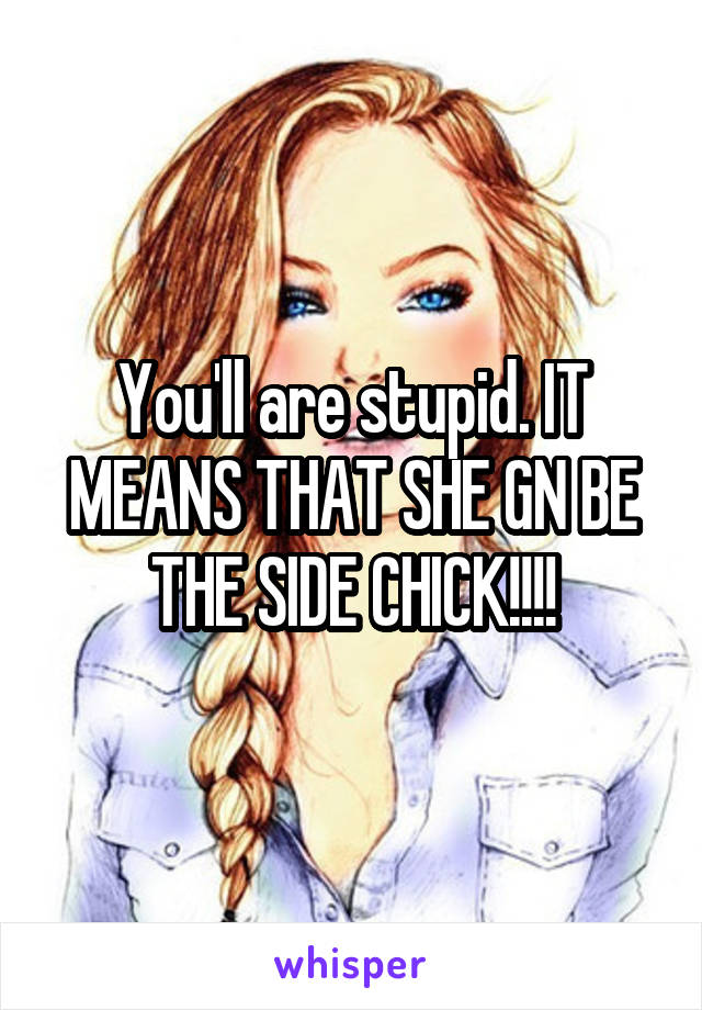 You'll are stupid. IT MEANS THAT SHE GN BE THE SIDE CHICK!!!!