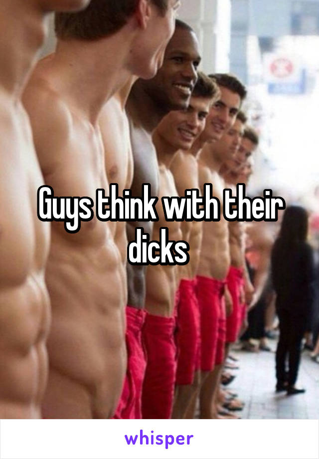 Guys think with their dicks 