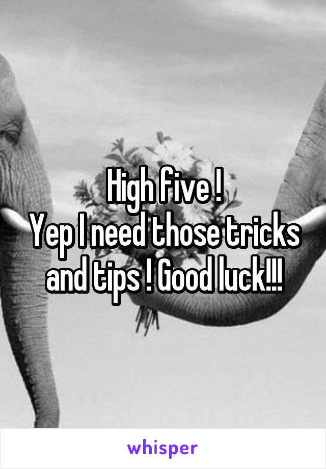 High five !
Yep I need those tricks and tips ! Good luck!!!