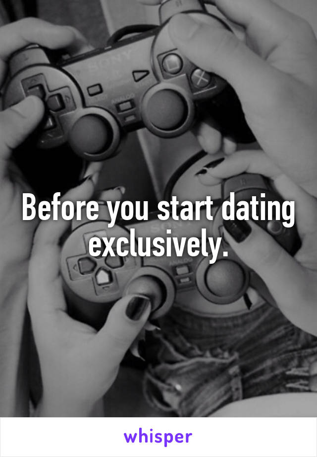 Before you start dating exclusively.