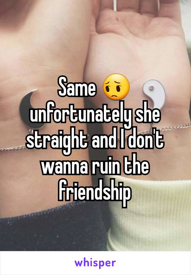 Same 😔 unfortunately she straight and I don't wanna ruin the friendship