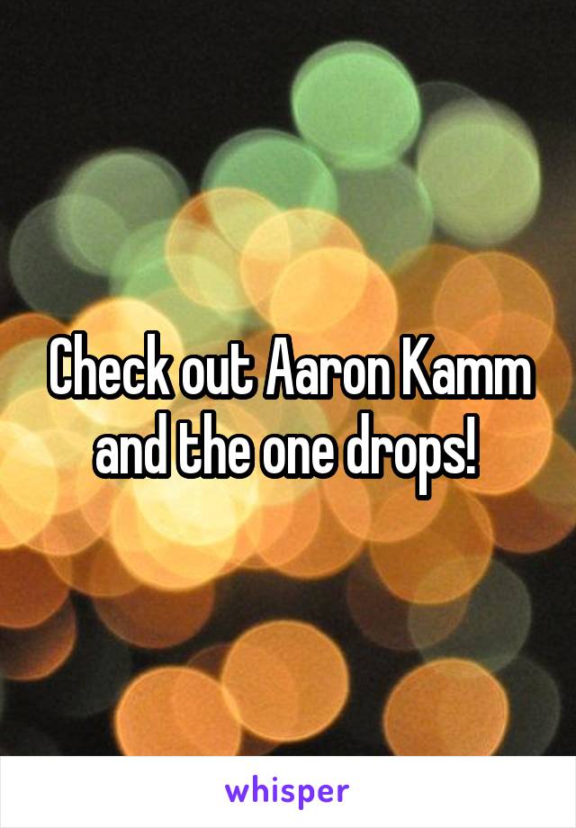Check out Aaron Kamm and the one drops! 
