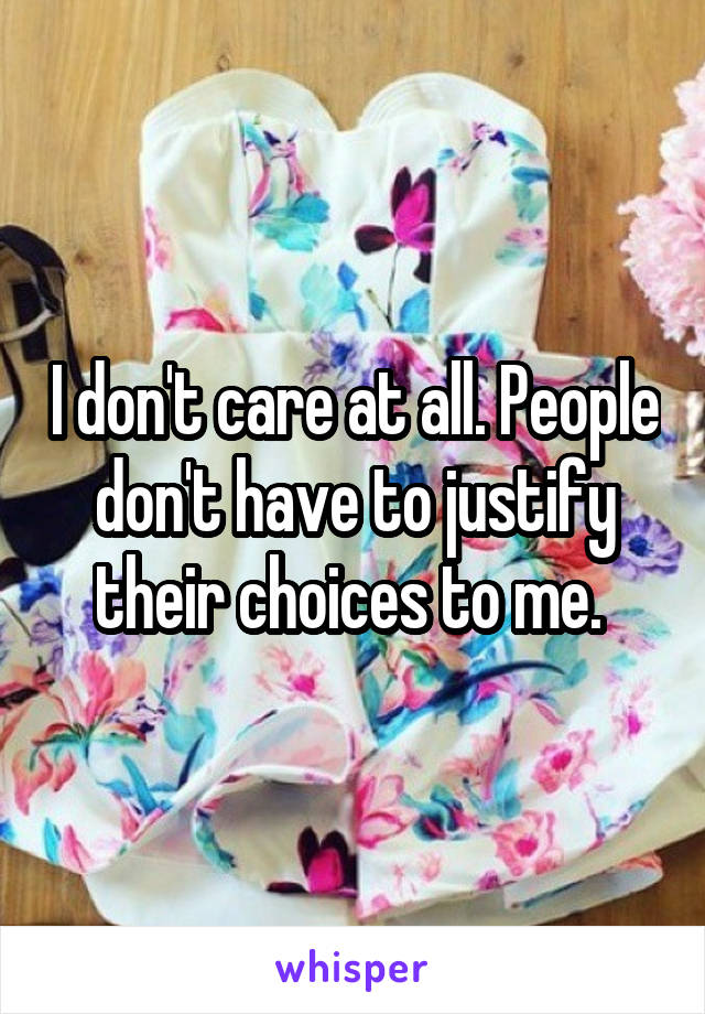 I don't care at all. People don't have to justify their choices to me. 