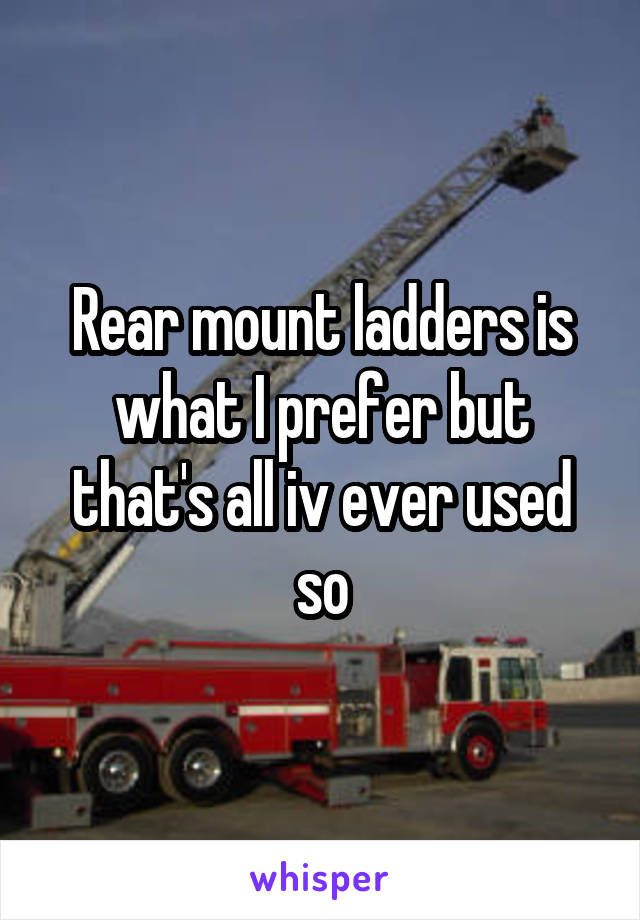 Rear mount ladders is what I prefer but that's all iv ever used so