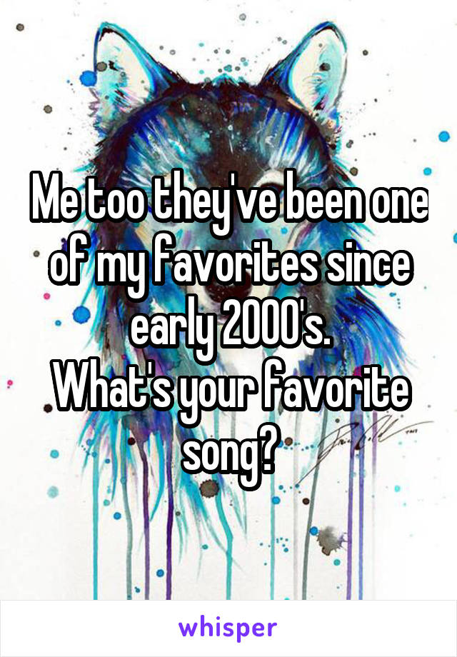Me too they've been one of my favorites since early 2000's.
What's your favorite song?