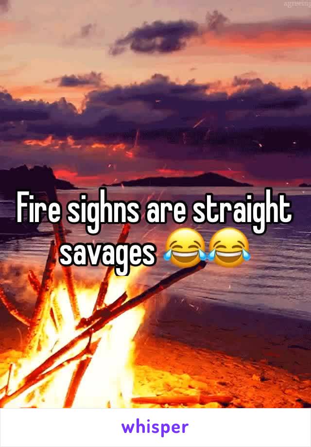 Fire sighns are straight savages 😂😂