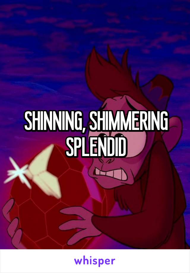SHINNING, SHIMMERING SPLENDID