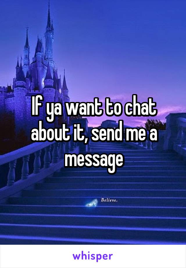 If ya want to chat about it, send me a message