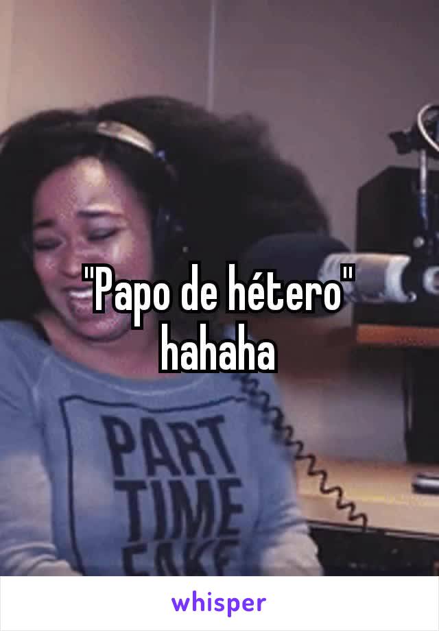 "Papo de hétero"
hahaha