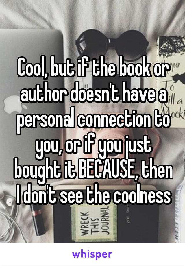 Cool, but if the book or author doesn't have a personal connection to you, or if you just bought it BECAUSE, then I don't see the coolness