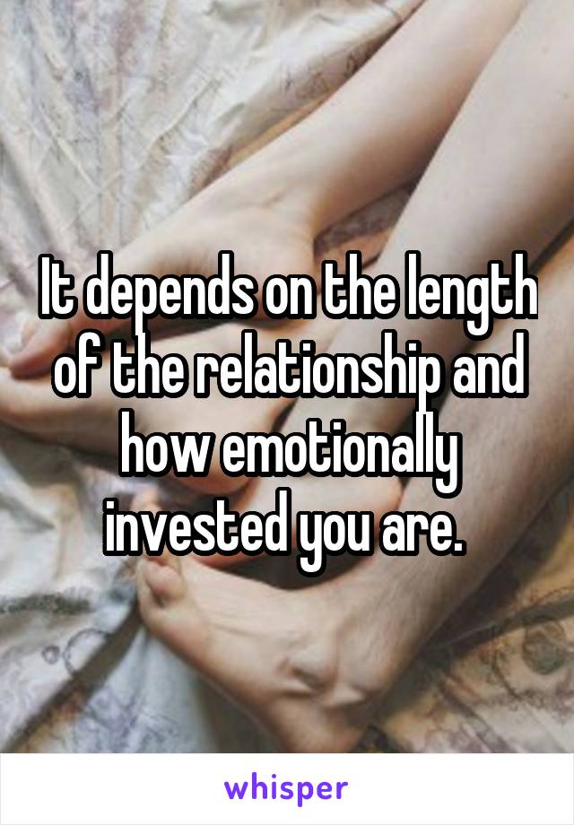 It depends on the length of the relationship and how emotionally invested you are. 