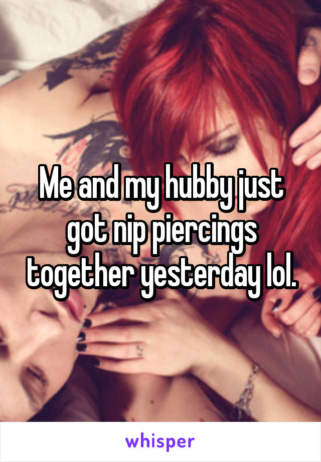 Me and my hubby just got nip piercings together yesterday lol.