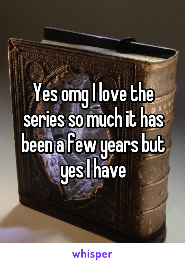 Yes omg I love the series so much it has been a few years but yes I have