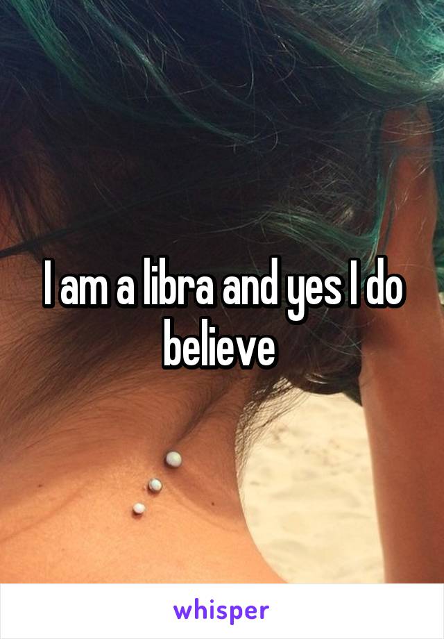 I am a libra and yes I do believe 