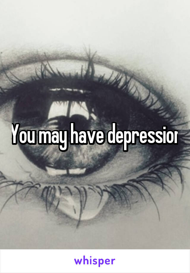 You may have depression