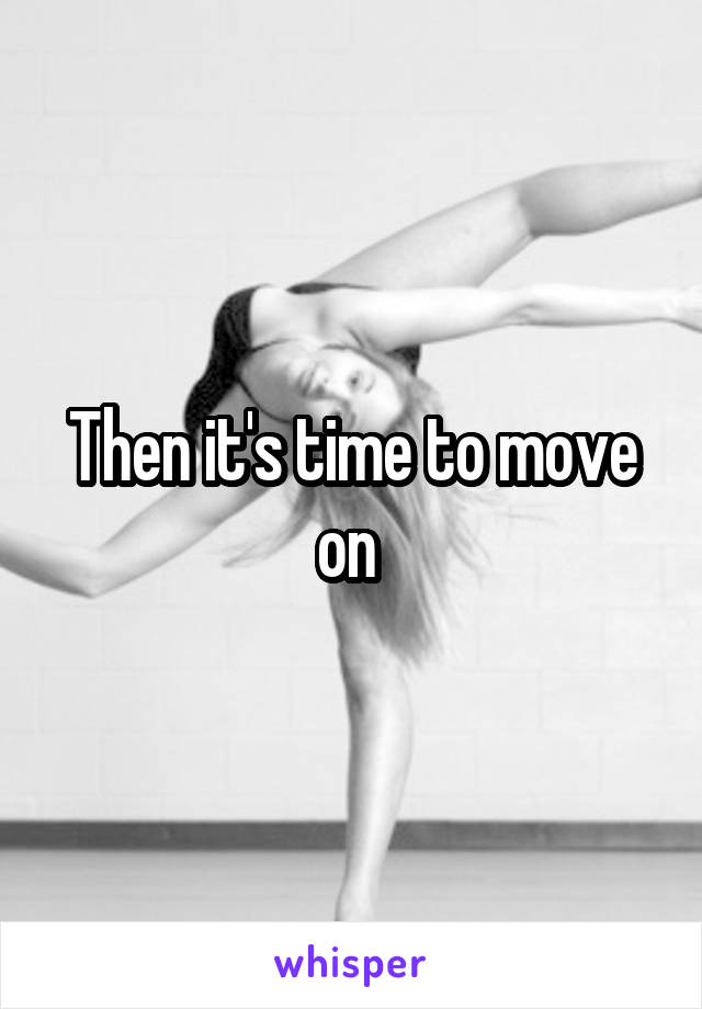 Then it's time to move on 