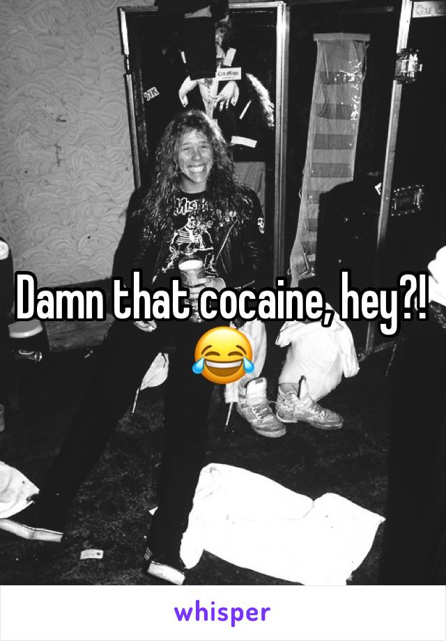 Damn that cocaine, hey?!😂