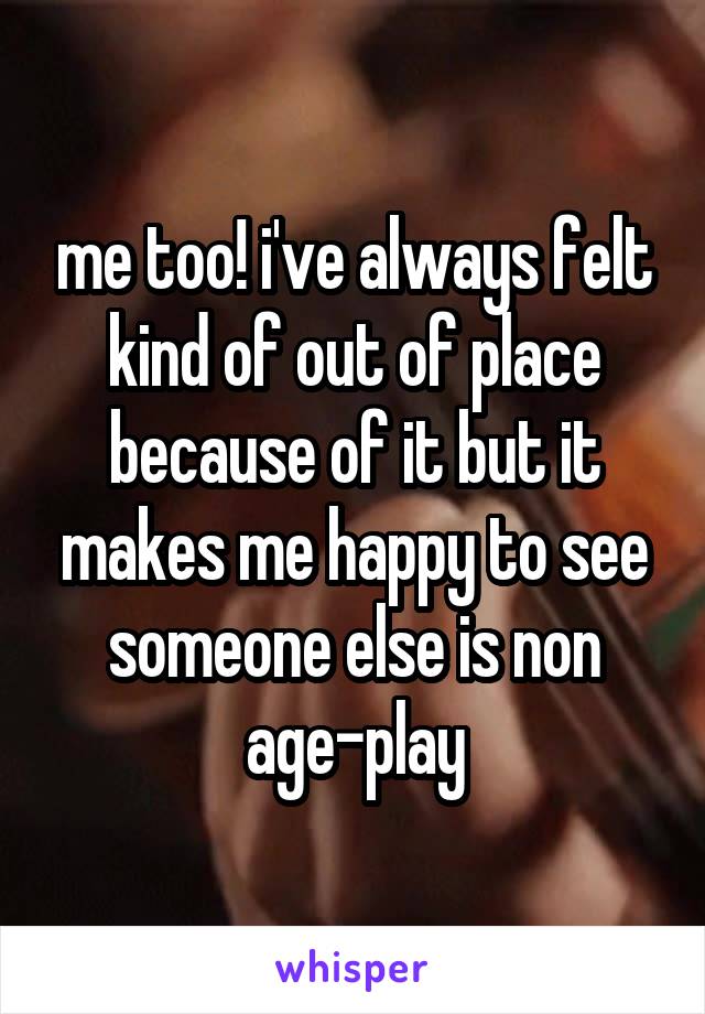 me too! i've always felt kind of out of place because of it but it makes me happy to see someone else is non age-play