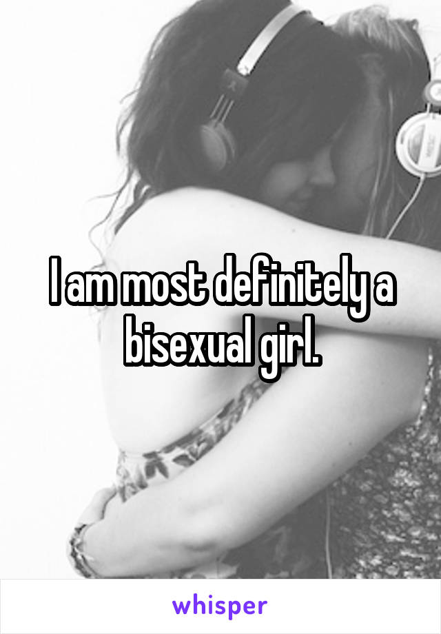 I am most definitely a bisexual girl.