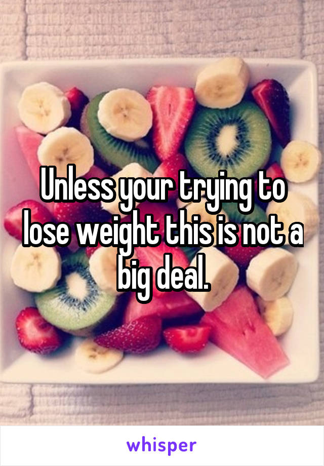 Unless your trying to lose weight this is not a big deal.