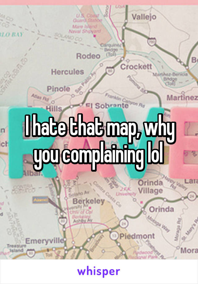 I hate that map, why you complaining lol 