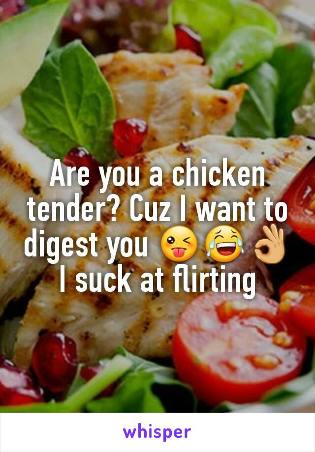 Are you a chicken tender? Cuz I want to digest you 😜😂👌 I suck at flirting