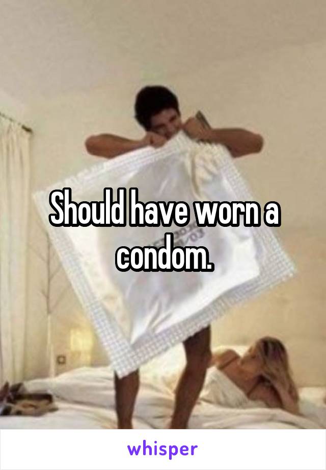 Should have worn a condom.