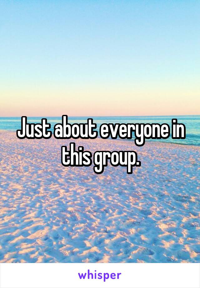 Just about everyone in this group.