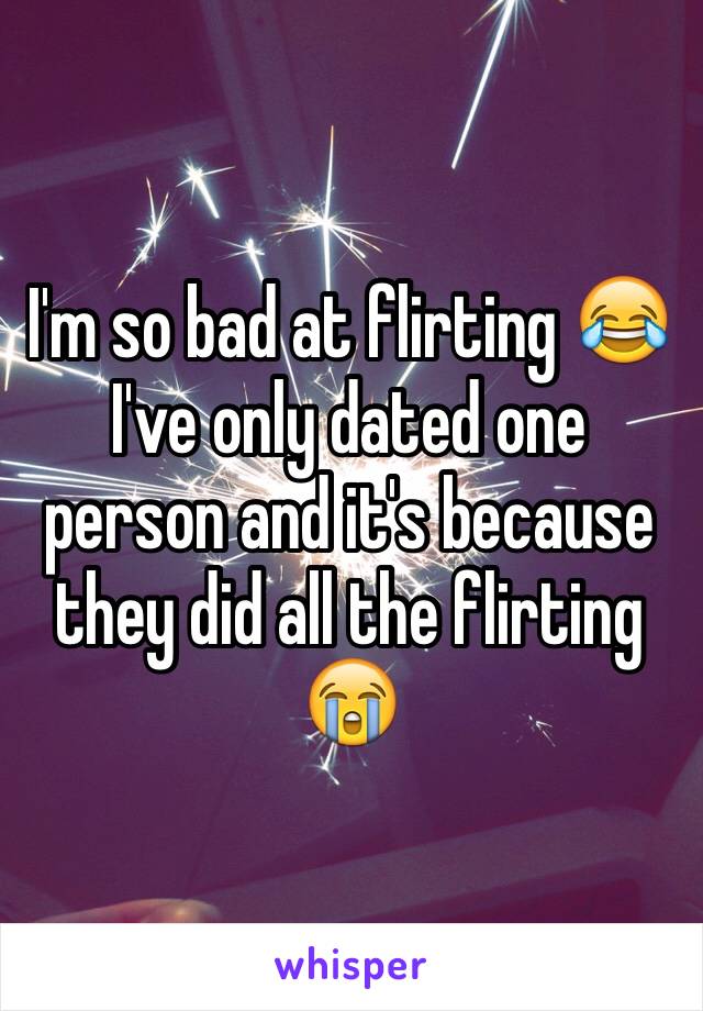 I'm so bad at flirting 😂I've only dated one person and it's because they did all the flirting 😭