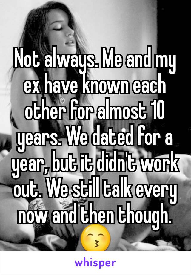 Not always. Me and my ex have known each other for almost 10 years. We dated for a year, but it didn't work out. We still talk every now and then though. 😙