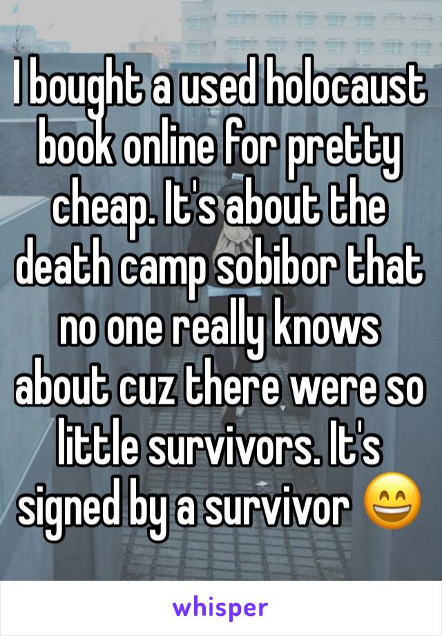 I bought a used holocaust book online for pretty cheap. It's about the death camp sobibor that no one really knows about cuz there were so little survivors. It's signed by a survivor 😄